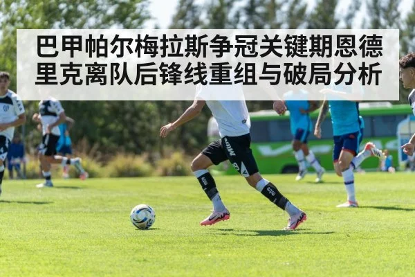 巴甲帕尔梅拉斯争冠关键期恩德里克离队后锋线重组与破局分析