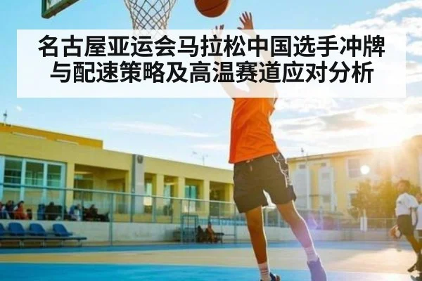 名古屋亚运会马拉松中国选手冲牌与配速策略及高温赛道应对分析