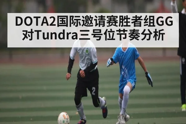 DOTA2国际邀请赛胜者组GG对Tundra三号位节奏分析