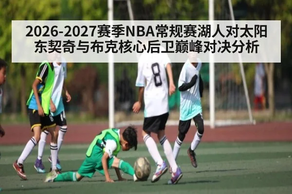 2026-2027赛季NBA常规赛湖人对太阳东契奇与布克核心后卫巅峰对决分析