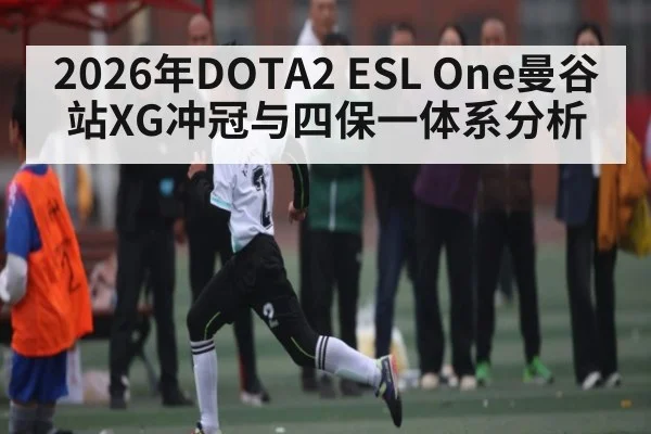 2026年DOTA2 ESL One曼谷站XG冲冠与四保一体系分析